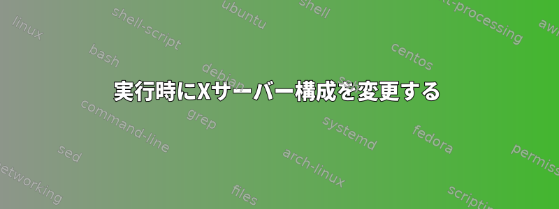 実行時にXサーバー構成を変更する