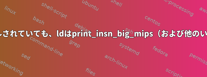 binutils-multiarch-devがインストールされていても、ldはprint_insn_big_mips（および他のいくつか）を見つけることができません。