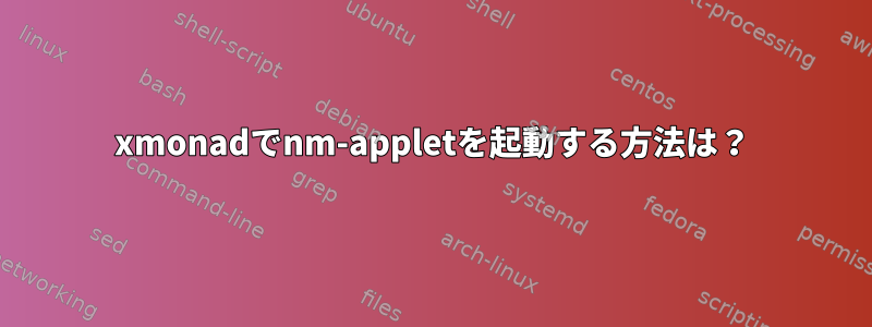 xmonadでnm-appletを起動する方法は？