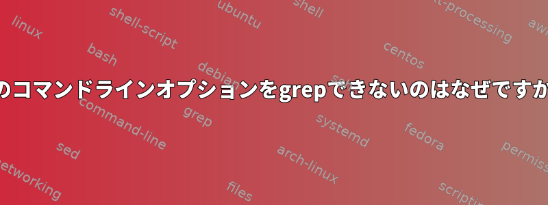 このコマンドラインオプションをgrepできないのはなぜですか？