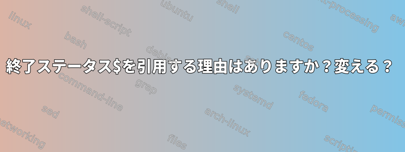 終了ステータス$を引用する理由はありますか？変える？