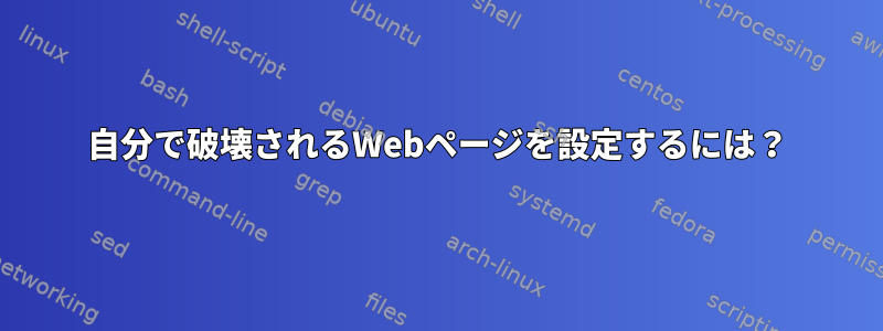 自分で破壊されるWebページを設定するには？