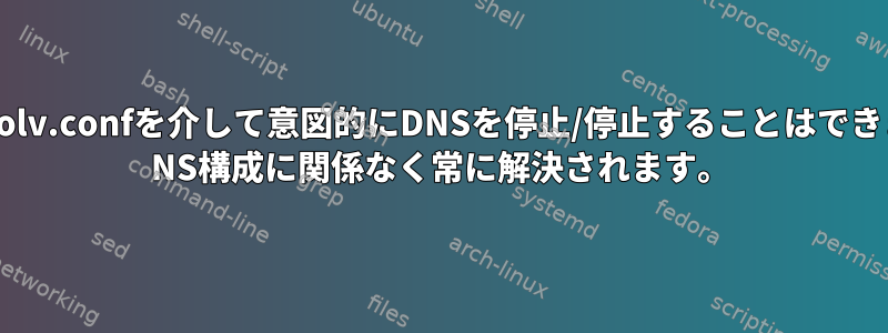 /etc/resolv.confを介して意図的にDNSを停止/停止することはできません。 NS構成に関係なく常に解決されます。