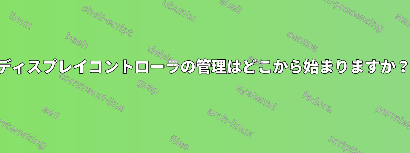 ディスプレイコントローラの管理はどこから始まりますか？