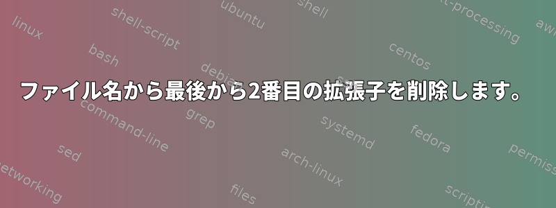 ファイル名から最後から2番目の拡張子を削除します。