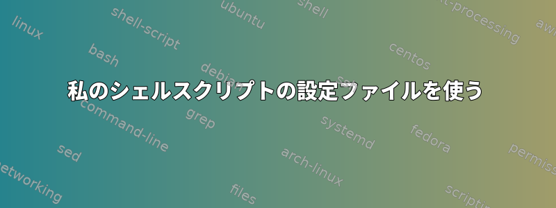 私のシェルスクリプトの設定ファイルを使う