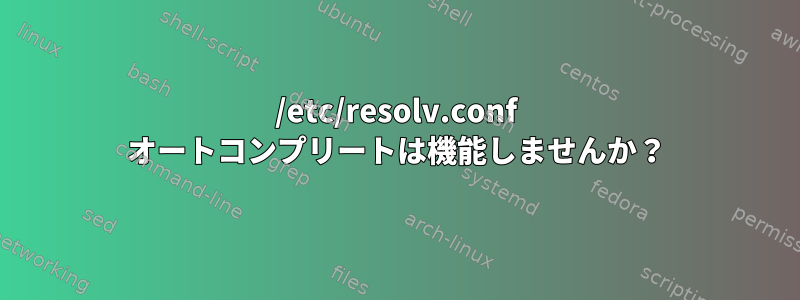 /etc/resolv.conf オートコンプリートは機能しませんか？