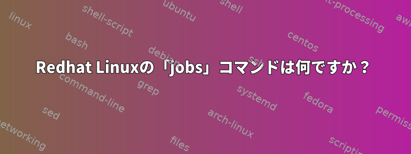 Redhat Linuxの「jobs」コマンドは何ですか？