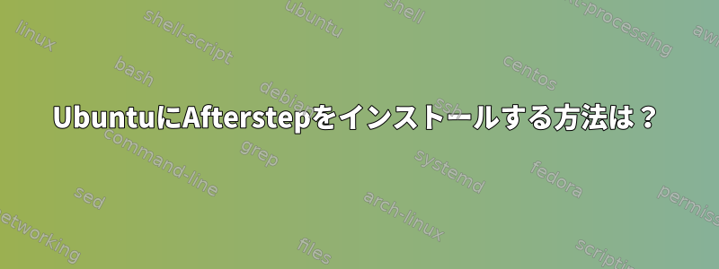 UbuntuにAfterstepをインストールする方法は？