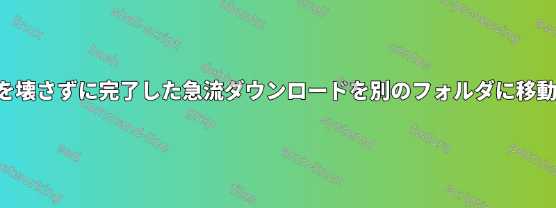 急流リンクを壊さずに完了した急流ダウンロードを別のフォルダに移動するには？