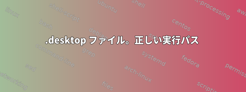 .desktop ファイル。正しい実行パス