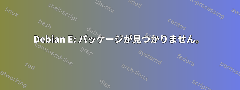 Debian E: パッケージが見つかりません。