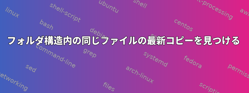 フォルダ構造内の同じファイルの最新コピーを見つける