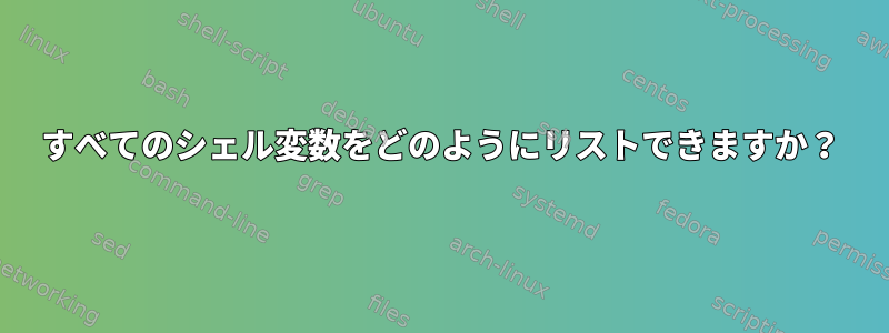 すべてのシェル変数をどのようにリストできますか？