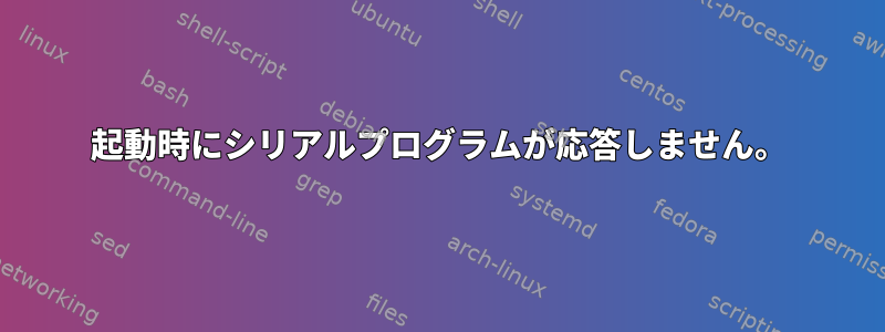 起動時にシリアルプログラムが応答しません。