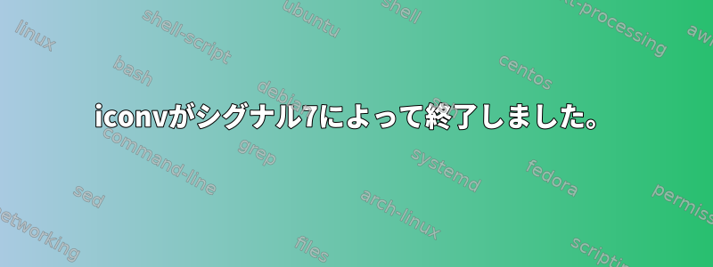 iconvがシグナル7によって終了しました。