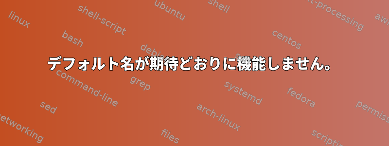 デフォルト名が期待どおりに機能しません。