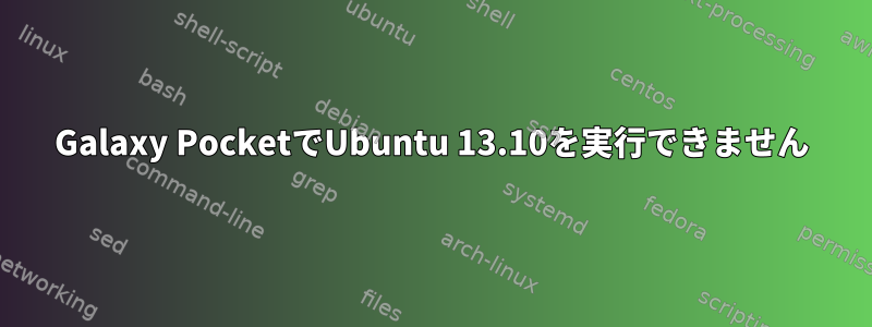 Galaxy PocketでUbuntu 13.10を実行できません