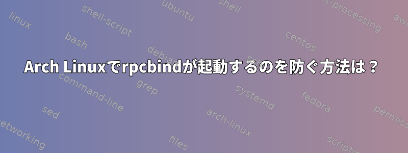 Arch Linuxでrpcbindが起動するのを防ぐ方法は？