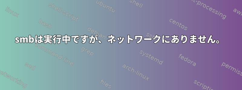 smbは実行中ですが、ネットワークにありません。