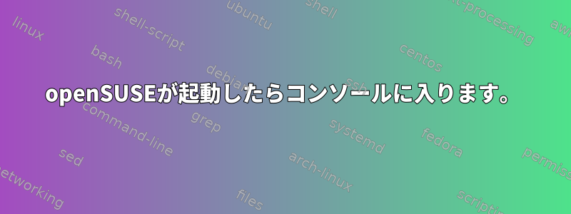 openSUSEが起動したらコンソールに入ります。