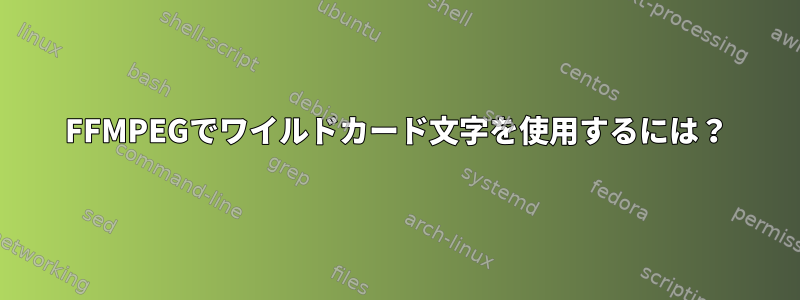 FFMPEGでワイルドカード文字を使用するには？