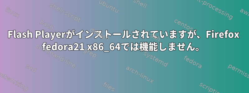 Flash Playerがインストールされていますが、Firefox fedora21 x86_64では機能しません。