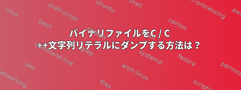 バイナリファイルをC / C ++文字列リテラルにダンプする方法は？