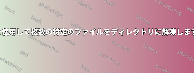 端末を使用して複数の特定のファイルをディレクトリに解凍しますか？