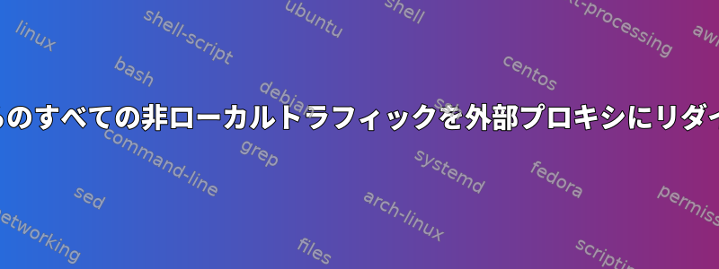 特定のIPからのすべての非ローカルトラフィックを外部プロキシにリダイレクトする