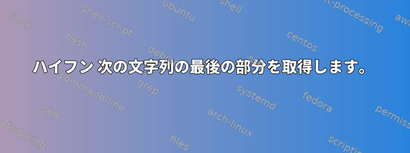 ハイフン 次の文字列の最後の部分を取得します。