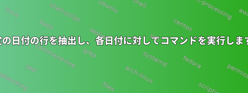 特定の日付の行を抽出し、各日付に対してコマンドを実行します。