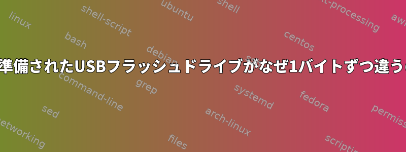 同じように準備されたUSBフラッシュドライブがなぜ1バイトずつ違うのですか？