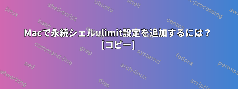 Macで永続シェルulimit設定を追加するには？ [コピー]