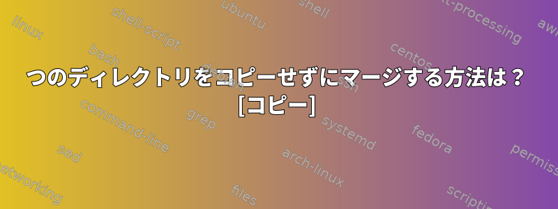 2つのディレクトリをコピーせずにマージする方法は？ [コピー]