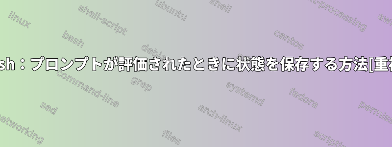 bash：プロンプトが評価されたときに状態を保存する方法[重複]