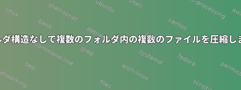 フォルダ構造なしで複数のフォルダ内の複数のファイルを圧縮します。