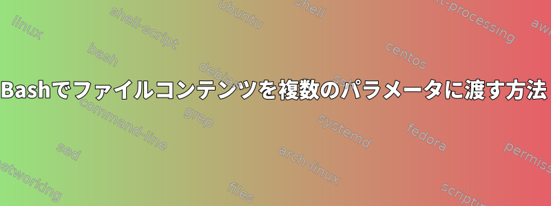 Bashでファイルコンテンツを複数のパラメータに渡す方法