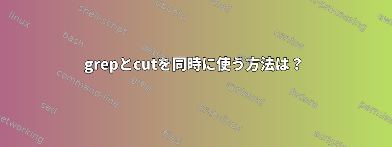 grepとcutを同時に使う方法は？