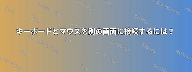 キーボードとマウスを別の画面に接続するには？