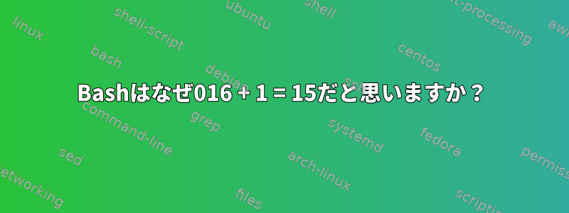 Bashはなぜ016 + 1 = 15だと思いますか？