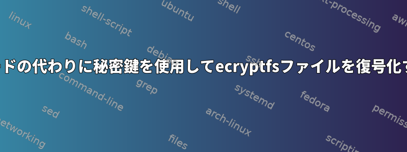 パスワードの代わりに秘密鍵を使用してecryptfsファイルを復号化する方法