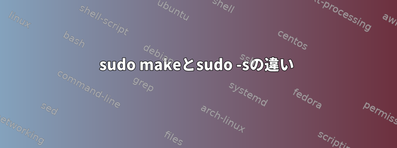 sudo makeとsudo -sの違い