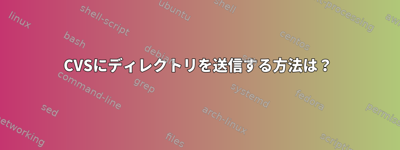 CVSにディレクトリを送信する方法は？