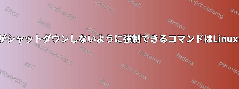 Linuxシステムがシャットダウンしないように強制できるコマンドはLinuxにありますか？