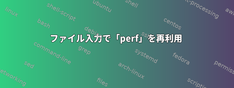 ファイル入力で「perf」を再利用