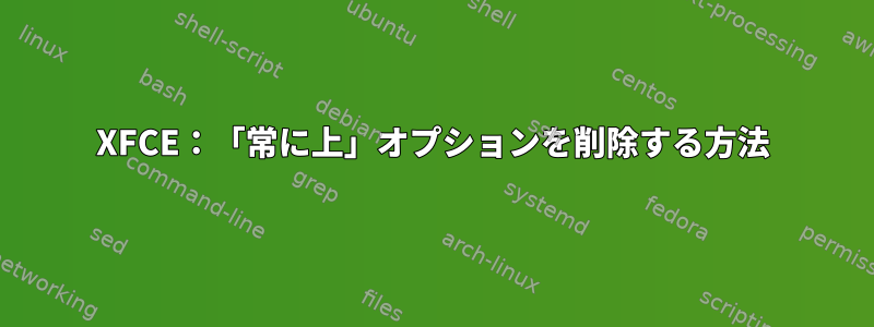 XFCE：「常に上」オプションを削除する方法