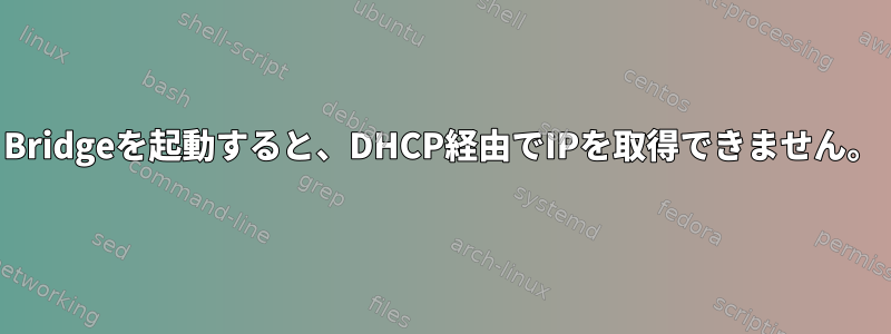 Bridgeを起動すると、DHCP経由でIPを取得できません。