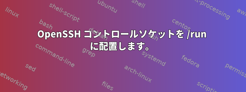 OpenSSH コントロールソケットを /run に配置します。