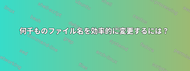 何千ものファイル名を効率的に変更するには？